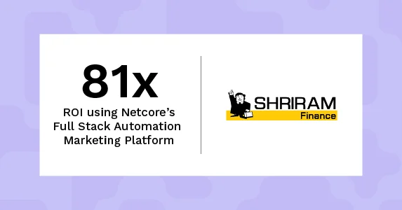 Shriram Finance achieves an impressive 81X ROI using Netcore’s Full Stack Automation Marketing Platform