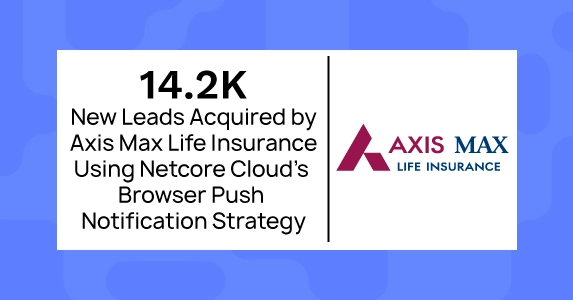 Axis Max Life Insurance generates 14.2k new leads using Netcore’s Push Amplification Strategy