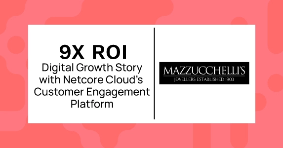 The Jewellery Group’s 9X ROI Digital Growth Story with Netcore’s Customer Engagement Platform